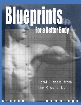 Blueprints for a Better Body: Total Fitness from the Ground Up by Cummings, Steven C.