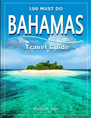 BAHAMAS Travel Guide: 100 Must Do! by Hill, Patrick