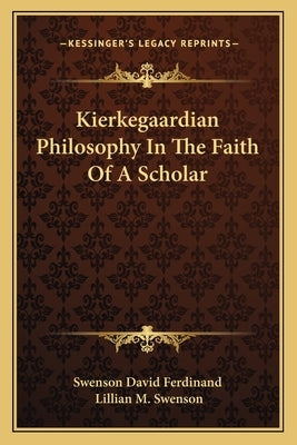 Kierkegaardian Philosophy in the Faith of a Scholar by Swenson David Ferdinand