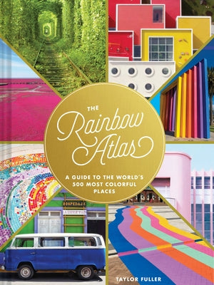 The Rainbow Atlas: A Guide to the World's 500 Most Colorful Places (Travel Photography Ideas and Inspiration, Bucket List Adventure Book) by Fuller, Taylor