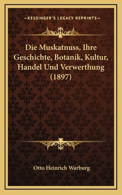 Die Muskatnuss, Ihre Geschichte, Botanik, Kultur, Handel Und Verwerthung (1897) by Warburg, Otto Heinrich