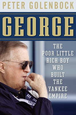 George: The Poor Little Rich Boy Who Built the Yankee Empire by Golenbock, Peter