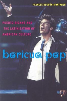 Boricua Pop: Puerto Ricans and the Latinization of American Culture by Negrón-Muntaner, Frances