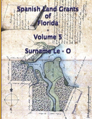 Spanish Land Grants of Florida - Volume 5 (Surname Le-O) by Dunaway, Stewart