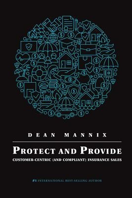 Protect and Provide: Customer-Centric (and Compliant) Insurance Sales by Mannix, Dean