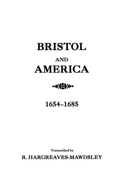 Bristol and America: A Record of the First Settlers in the Colonies of North America, 1654-1685 by Bristol