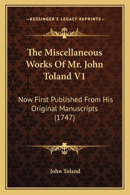 The Miscellaneous Works Of Mr. John Toland V1: Now First Published From His Original Manuscripts (1747) by Toland, John