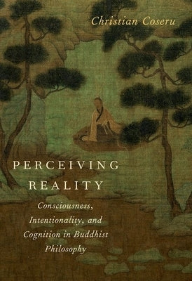 Perceiving Reality: Consciousness, Intentionality, and Cognition in Buddhist Philosophy by Coseru, Christian