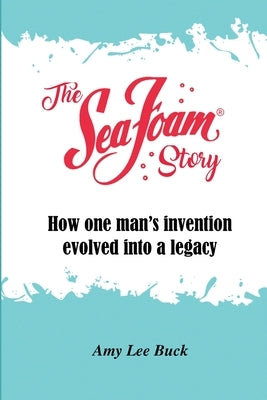 The Sea Foam Story: How One Man's Invention Evolved into a Legacy by Buck, Amy Lee