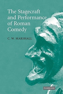 The Stagecraft and Performance of Roman Comedy by Marshall, C. W.