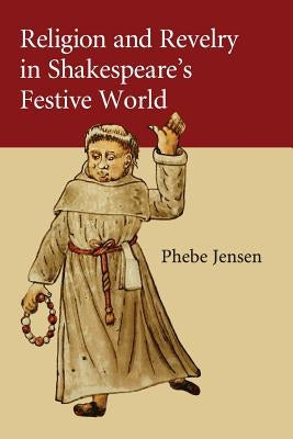 Religion and Revelry in Shakespeare's Festive World by Jensen, Phebe