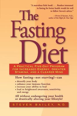 The Fasting Diet: A Practical Five-Day Program for Increased Energy, Greater Stamina, and a Clearer Mind by Bailey, Steven