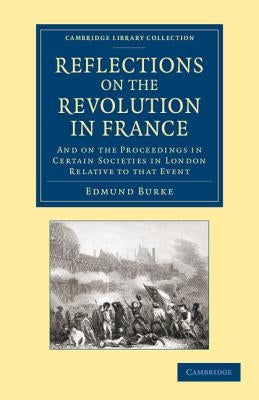 Reflections on the Revolution in France: And on the Proceedings in Certain Societies in London Relative to That Event by Burke, Edmund
