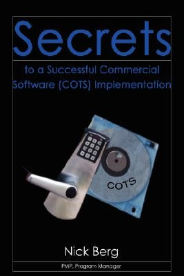 Secrets to a Successful Commercial Software (Cots) Implementation by Berg, Nick