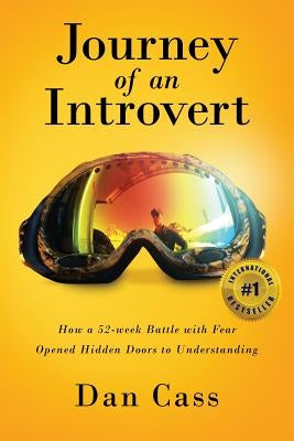 Journey of an Introvert: How an extreme introvert's 52-week battle with fear opened hidden doors to understanding by Cass, Dan