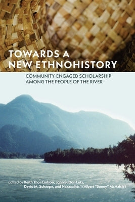 Towards a New Ethnohistory: Community-Engaged Scholarship Among the People of the River by Carlson, Keith Thor