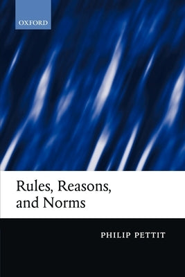 Rules, Reasons, and Norms: Selected Essays by Pettit, Philip