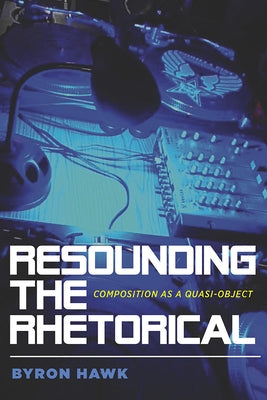 Resounding the Rhetorical: Composition as a Quasi-Object by Hawk, Byron