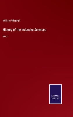 History of the Inductive Sciences: Vol. I by Whewell, William