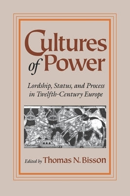 Cultures of Power: Lordship, Status, and Process in Twelfth-Century Europe by Bisson, Thomas N.
