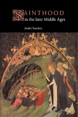 Sainthood in the Later Middle Ages by Vauchez, Andri