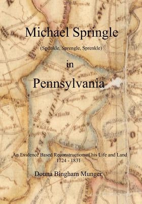 Michael Springle (Sprinkle, Sprengle, Sprenkle) in Pennsylvania: An Evidence Based Reconstruction of His Life and Land by Munger, Donna Bingham