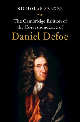 The Cambridge Edition of the Correspondence of Daniel Defoe by Defoe, Daniel