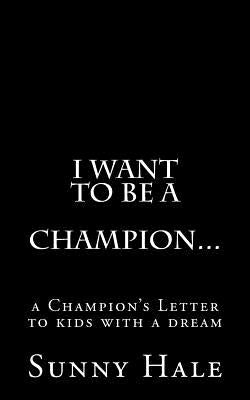 I want to be a CHAMPION...: A Champion's letter to kids with a dream by Hale, Sunny