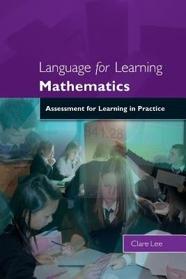 Language for Learning Mathematics: Assessment for Learning in Practice by Lee, Clare