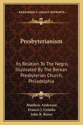 Presbyterianism: Its Relation To The Negro, Illustrated By The Berean Presbyterian Church, Philadelphia by Anderson, Matthew