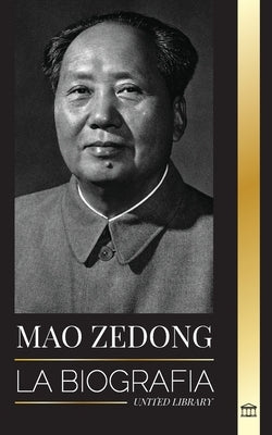Mao Zedong: La biografía de Mao Tse-Tung; el revolucionario cultural, padre de la China moderna, su vida y el Partido Comunista by Library, United