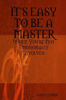 ITS EASY TO BE A MASTER, When You're Not Emotionally Involved by Gyurme, Tenzin