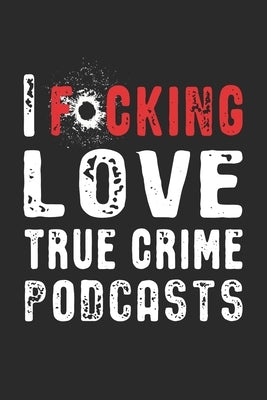 I F*cking Love True Crime Podcasts: Swear Word Gift for True Crime Obsessed Murderino by Killer Instinct Press