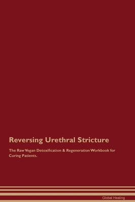 Reversing Urethral Stricture The Raw Vegan Detoxification & Regeneration Workbook for Curing Patients. by Healing, Global