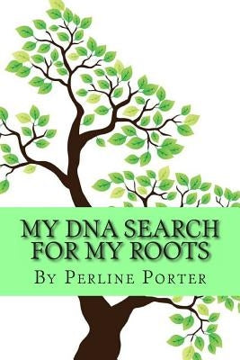 My DNA Search for my Roots by Porter, Perline Collins