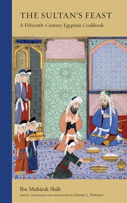 The Sultan's Feast: A Fifteenth-Century Egyptian Cookbook by Shah, Ibn Mubarak