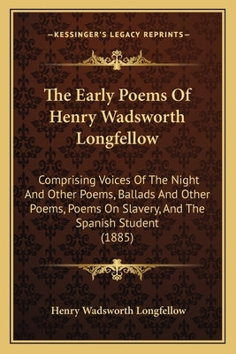 The Early Poems Of Henry Wadsworth Longfellow: Comprising Voices Of The Night And Other Poems, Ballads And Other Poems, Poems On Slavery, And The Span by Longfellow, Henry Wadsworth