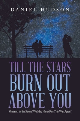 Till the Stars Burn out Above You: Volume 1 in the Series: We May Never Pass This Way Again by Hudson, Daniel