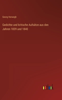 Gedichte und kritische Aufsätze aus den Jahren 1839 und 1840 by Herwegh, Georg