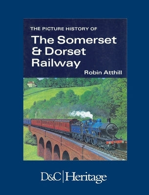 The Picture History of Somerset & Dorset Railway by Atthill, Robin