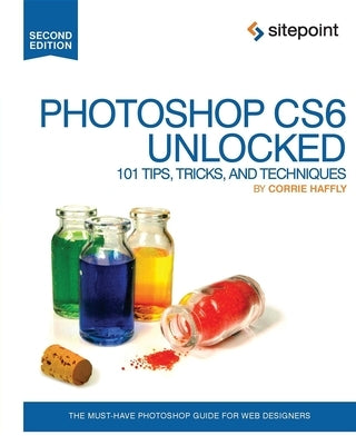 Photoshop Cs6 Unlocked: 101 Tips, Tricks, and Techniques by Haffly, Corrie