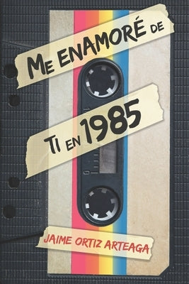 Me enamoré de ti en 1985 by Ortiz Arteaga, Jaime