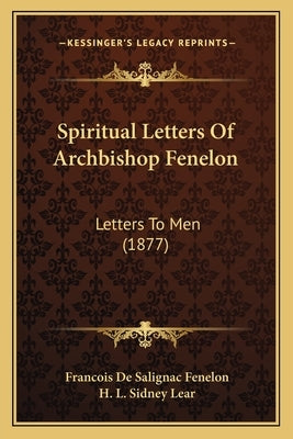 Spiritual Letters of Archbishop Fenelon: Letters to Men (1877) by Fenelon, Francois De Salignac