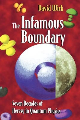 The Infamous Boundary: Seven Decades of Heresy in Quantum Physics by Faris, W.