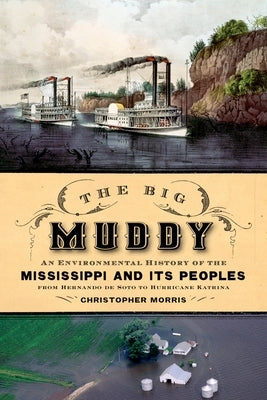 Big Muddy: An Environmental History of the Mississippi and Its Peoples from Hernando de Soto to Hurricane Katrina by Morris, Christopher
