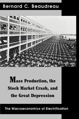 Mass Production, the Stock Market Crash, and the Great Depression: The Macroeconomics of Electrification by Beaudreau, Bernard C.