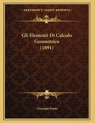 Gli Elementi Di Calcolo Geometrico (1891) by Peano, Giuseppe