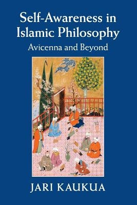 Self-Awareness in Islamic Philosophy: Avicenna and Beyond by Kaukua, Jari