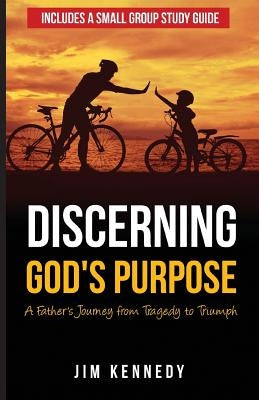Discerning God's Purpose: A Father's Journey from Tragedy to Triumph by Kennedy, Jim