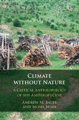 Climate Without Nature: A Critical Anthropology of the Anthropocene by Bauer, Andrew M.